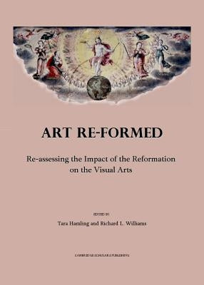 Art Re-Formed: Re-Assessing the Impact of the Reformation on the Visual Arts by Hamling, Tara