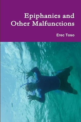 Epiphanies and Other Malfunctions by Toso, Erec