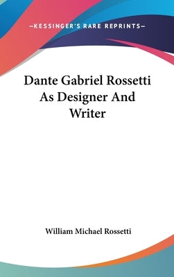 Dante Gabriel Rossetti As Designer And Writer by Rossetti, William Michael