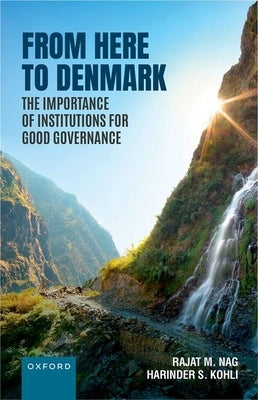 From Here to Denmark: The Importance of Institutions for Good Governance by Nag, Rajat M.