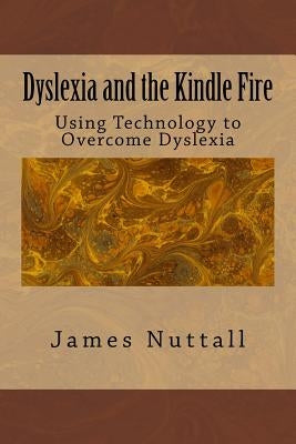 Dyslexia and the Kindle Fire: Using Technology to Overcome Dyslexia by Nuttall, Linda M.