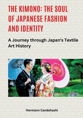 The Kimono: The Soul of Japanese Fashion and Identity: A Journey through Japan's Textile Art History by Candahashi, Hermann