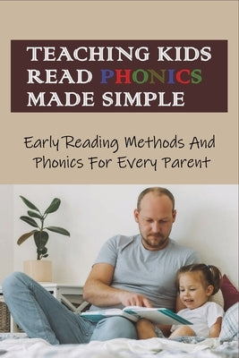 Teaching Kids Read Phonics Made Simple: Early Reading Methods And Phonics For Every Parent: How To Teach Phonics To 3 Month Old by Galluccio, Holly
