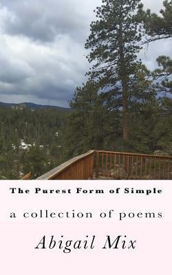 The purest form of simple: a collection of poems by Mix, Abigail