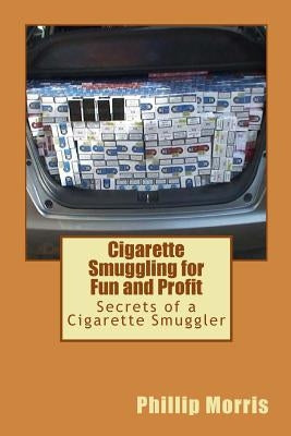 Cigarette Smuggling for Fun and Profit: Secrets of a Cigarette Smuggler by Morris, Phillip