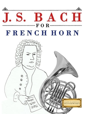 J. S. Bach for French Horn: 10 Easy Themes for French Horn Beginner Book by Masterworks, E. C.