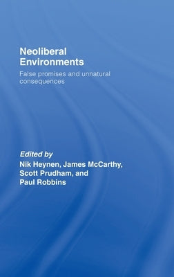 Neoliberal Environments: False Promises and Unnatural Consequences by Heynen, Nik
