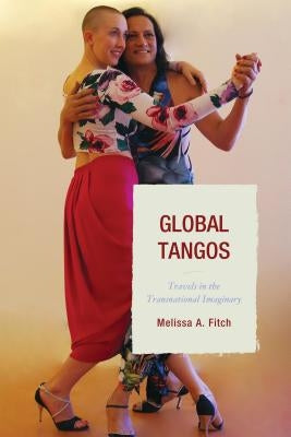 Global Tangos: Travels in the Transnational Imaginary by Fitch, Melissa a.
