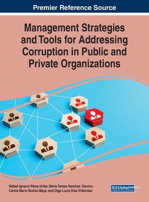 Management Strategies and Tools for Addressing Corruption in Public and Private Organizations by Pérez-Uribe, Rafael Ignacio