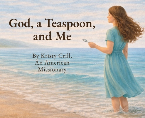 God, A Teaspoon, And Me by Crill, Kristy