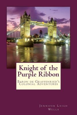 Knight of the Purple Ribbon: Baron de Graffenried's Colonial Adventures by Wells, Jennifer Leigh