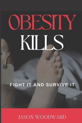 Obesity Kills: Fight It and Survive It by Woodward, Jason