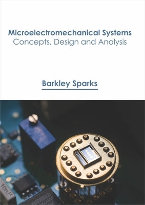Microelectromechanical Systems: Concepts, Design and Analysis by Sparks, Barkley