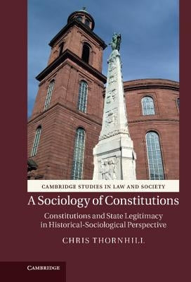 A Sociology of Constitutions: Constitutions and State Legitimacy in Historical- Sociological Perspective by Thornhill, C. J.