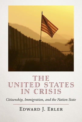 The United States in Crisis: Citizenship, Immigration, and the Nation State by Erler, Edward J.