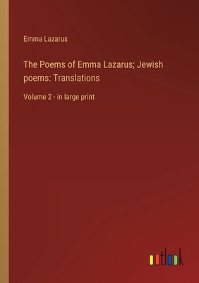 The Poems of Emma Lazarus; Jewish poems: Translations: Volume 2 - in large print by Lazarus, Emma