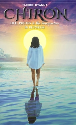 Chiron: Life, Poetry & the Imagination in Between by Kyanna, Tahirih