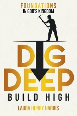 Dig Deep Build High: Foundations in God's Kingdom by Harris, Laura Henry