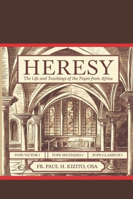 Heresy: The Life and Teachings of the Popes from Africa: Pope Victor I (r. 189-199), Pope Miltiades I (r. 311-314) and Pope Gelasius I (r. 492-496) by Kizito Osa, Paul H.