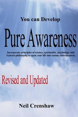 You Can Develop Pure Awareness: Incorporate principles of Science, Spirituality, Psychology and Eastern Philosophy to Open Your LIfe into Cosmic Consc by Crenshaw, Neil