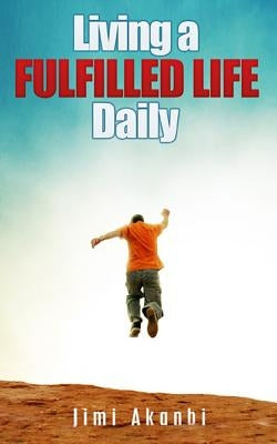 Living a Fulfilled Life Daily by Akanbi, Jimi