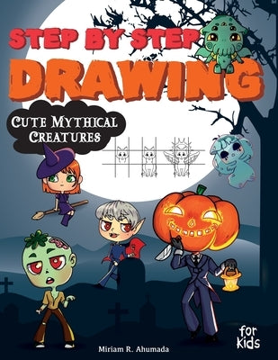 Step by Step Drawing Cute Mythical Creatures: How to Draw Book For Kids, Dragons, Trolls, Fairies and Many Fantasy Monsters by Ahumada, Miriam R.