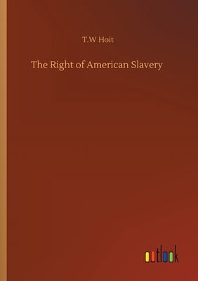 The Right of American Slavery by Hoit, T. W.
