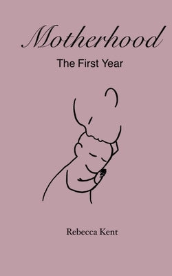 Motherhood: The First Year by Kent, Rebecca