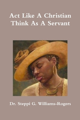 Act Like A Christian Think As A Servant by Williams-Rogers, Steppi G.
