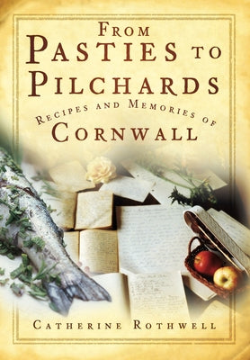 From Pasties to Pilchards: Recipes and Memories of Cornwall by Rothwell, Catherine