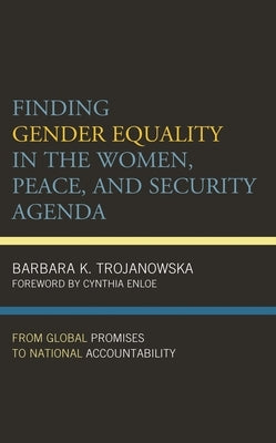 Finding Gender Equality in the Women, Peace, and Security Agenda: From Global Promises to National Accountability by Trojanowska, Barbara K.