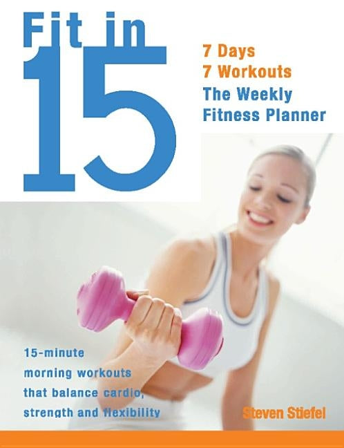 Fit in 15: 15-Minute Morning Workouts That Balance Cardio, Strength and Flexibility by Stiefel, Steve