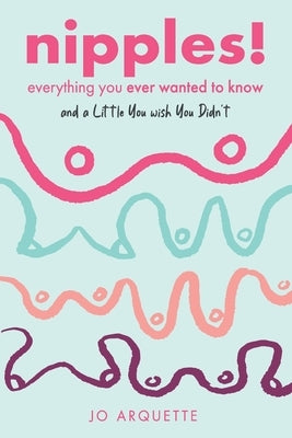 Nipples!: Everything You Ever Wanted to Know and a Little You Wish You Didn't by Arquette, Jo