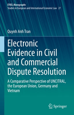 Electronic Evidence in Civil and Commercial Dispute Resolution: A Comparative Perspective of Uncitral, the European Union, Germany and Vietnam by Tran, Quynh Anh