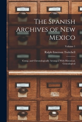 The Spanish Archives of New Mexico; Comp. and Chronologically Arranged With Historical, Genealogical; Volume 1 by Twitchell, Ralph Emerson