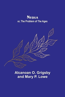 Nequa; or, The Problem of the Ages by O. Grigsby and Mary P. Lowe, Alcanoan