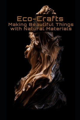 Eco-Crafts: Making Beautiful Things with Natural Materials by Frühwirth, Philipp