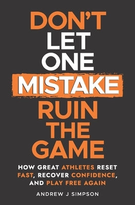 Don't Let One Mistake Ruin the Game: How Great Athletes Reset Fast, Recover Confidence, and Play Free Again by Simpson, Andrew J.