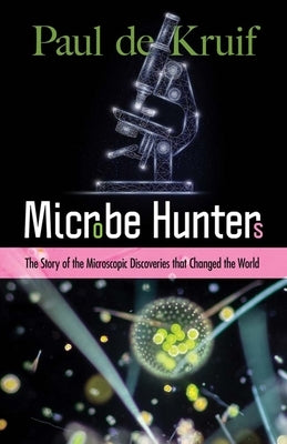 Microbe Hunters: The Story of the Microscopic Discoveries That Changed the World by de Kruif, Paul