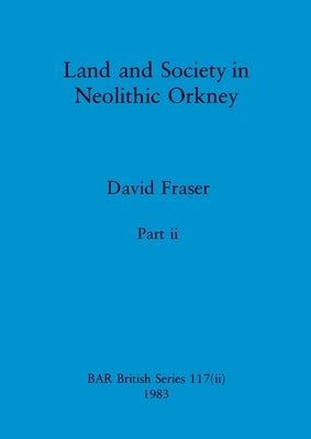 Land and Society in Neolithic Orkney, Part ii by Fraser, David