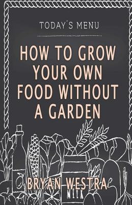 How To Grow Your Own Food Without A Garden by Westra, Bryan