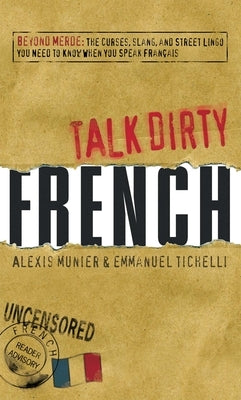 Talk Dirty French: Beyond Merde: The Curses, Slang, and Street Lingo You Need to Know When You Speak Francais by Munier, Alexis