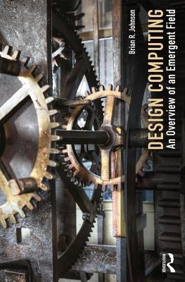 Design Computing: An Overview of an Emergent Field by Johnson, Brian