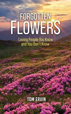 Forgotten Flowers: Loving People You Know and You Don't Know by Ervin, Tom