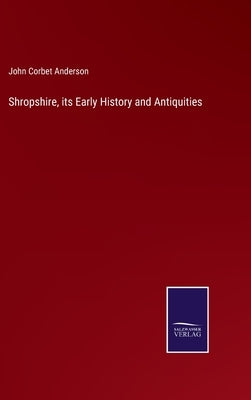Shropshire, its Early History and Antiquities by Anderson, John Corbet