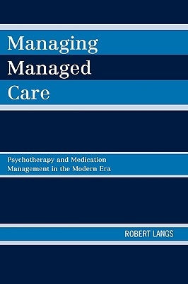 Managing Managed Care: Psychotherapy and Medication Management in the Modern Era by Langs, Robert