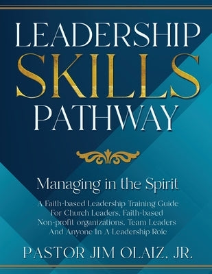 Leadership Skills Pathway: Managing in the Spirit by Olaiz, Pastor Jim, Jr.