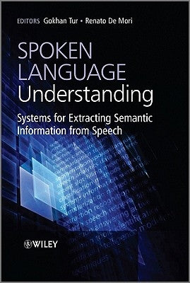 Spoken Language Understanding: Systems for Extracting Semantic Information from Speech by Tur, Gokhan