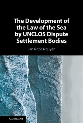 The Development of the Law of the Sea by Unclos Dispute Settlement Bodies by Nguyen, Lan Ngoc