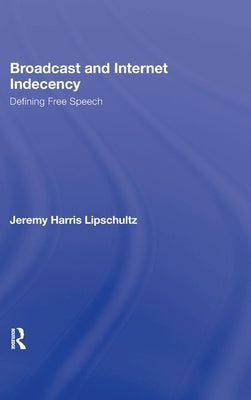 Broadcast and Internet Indecency: Defining Free Speech by Lipschultz, Jeremy